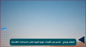 أمطار ورياح.. تحذير من تقلبات جوية قوية خلال الساعات القادمة